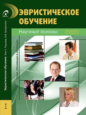 Эвристическое обучение. В 5 т. Т.1. Научные основы / под ред. А. В. Хуторского. – М.: ЦДО «Эйдос», 2011. – 320 с. (Серия «Инновации в обучении»).